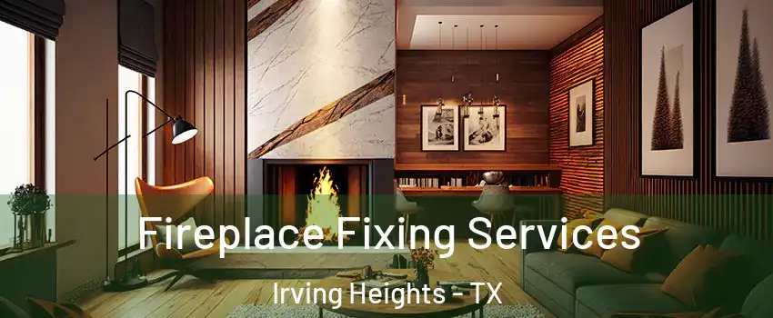 Fireplace Fixing Services Irving Heights - TX