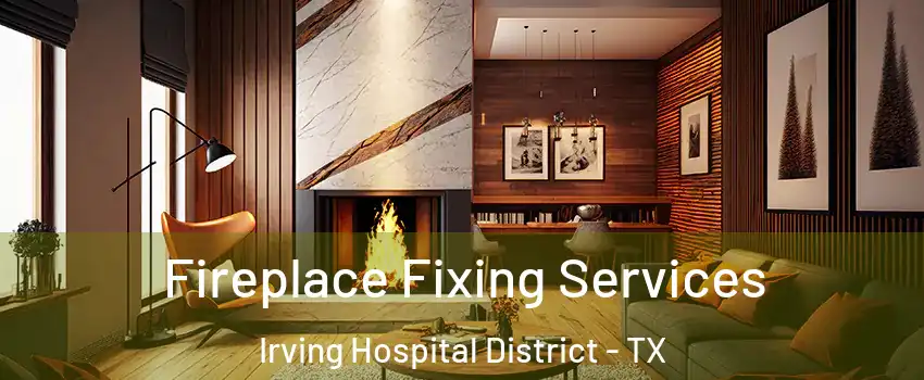 Fireplace Fixing Services Irving Hospital District - TX