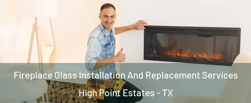 Fireplace Glass Installation And Replacement Services High Point Estates - TX