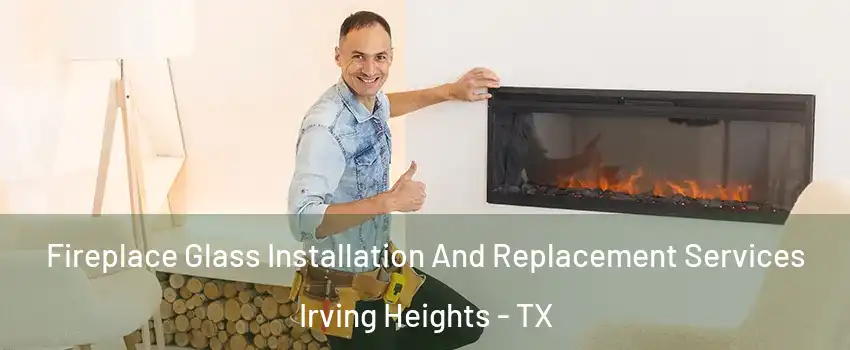Fireplace Glass Installation And Replacement Services Irving Heights - TX