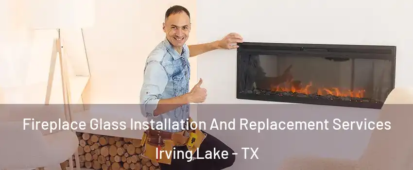 Fireplace Glass Installation And Replacement Services Irving Lake - TX