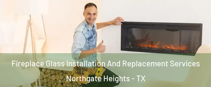 Fireplace Glass Installation And Replacement Services Northgate Heights - TX