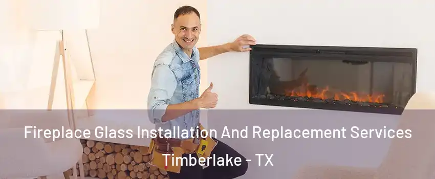 Fireplace Glass Installation And Replacement Services Timberlake - TX