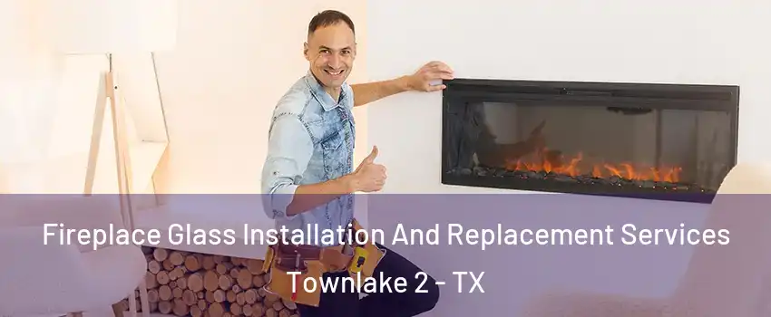 Fireplace Glass Installation And Replacement Services Townlake 2 - TX