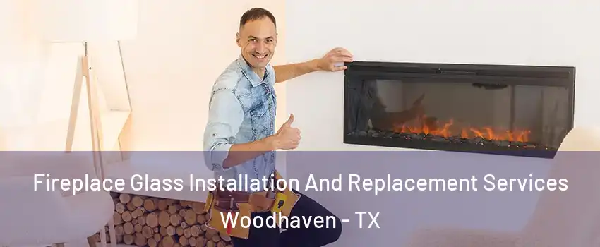 Fireplace Glass Installation And Replacement Services Woodhaven - TX