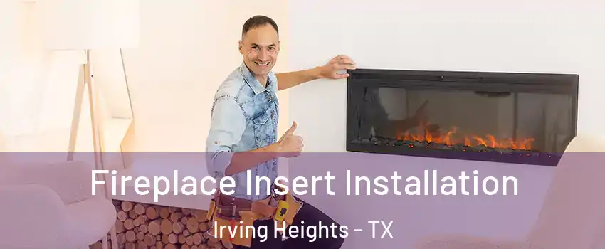 Fireplace Insert Installation Irving Heights - TX