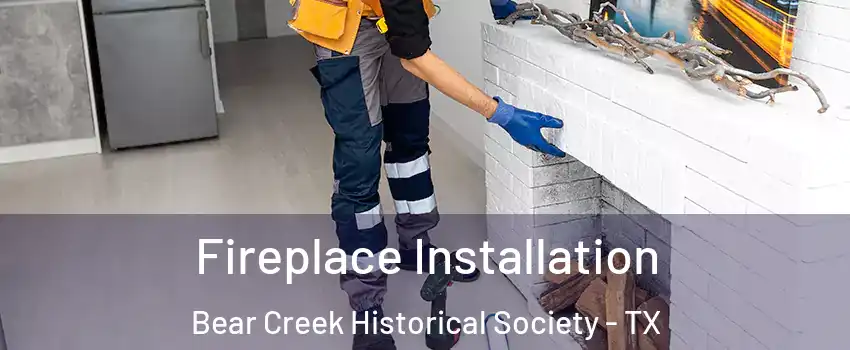 Fireplace Installation Bear Creek Historical Society - TX