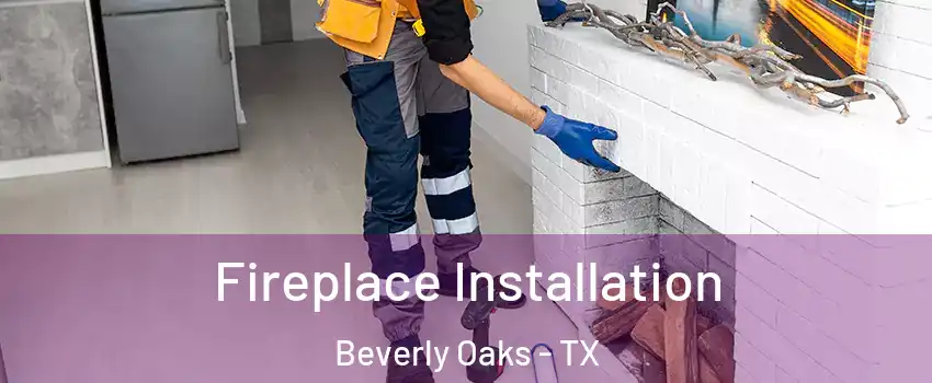 Fireplace Installation Beverly Oaks - TX