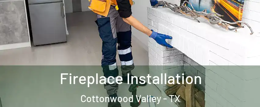 Fireplace Installation Cottonwood Valley - TX