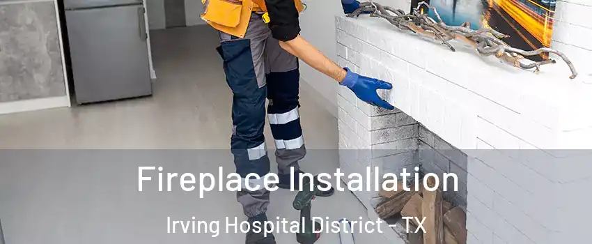 Fireplace Installation Irving Hospital District - TX