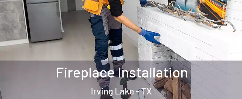 Fireplace Installation Irving Lake - TX
