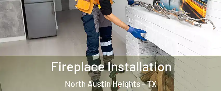 Fireplace Installation North Austin Heights - TX