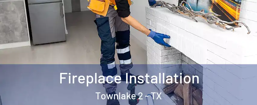 Fireplace Installation Townlake 2 - TX