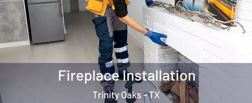 Fireplace Installation Trinity Oaks - TX