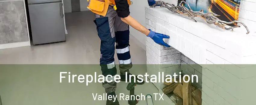 Fireplace Installation Valley Ranch - TX