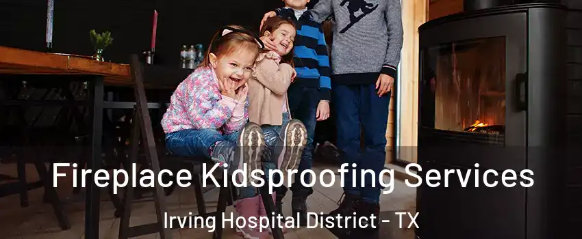 Fireplace Kidsproofing Services Irving Hospital District - TX