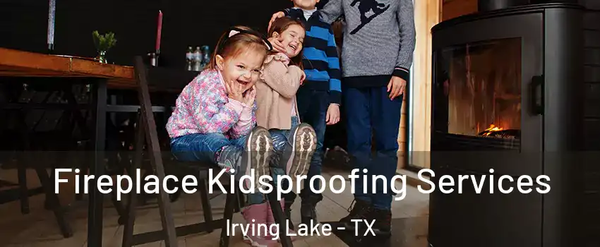 Fireplace Kidsproofing Services Irving Lake - TX