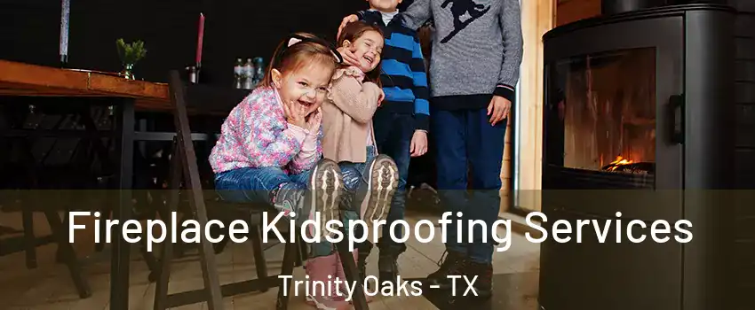 Fireplace Kidsproofing Services Trinity Oaks - TX