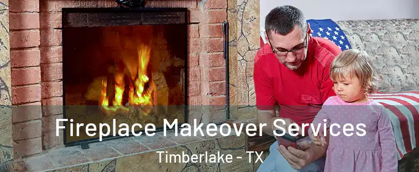 Fireplace Makeover Services Timberlake - TX