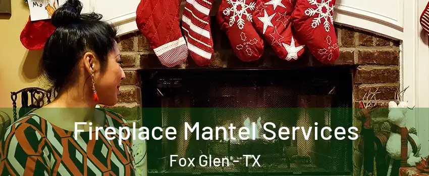 Fireplace Mantel Services Fox Glen - TX