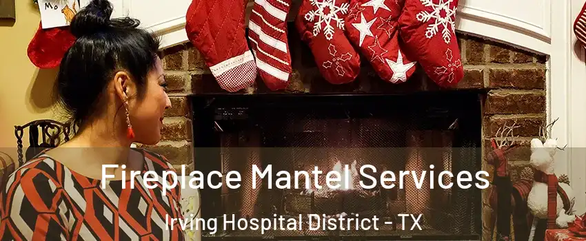 Fireplace Mantel Services Irving Hospital District - TX