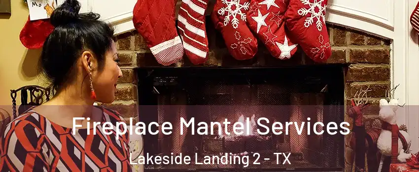 Fireplace Mantel Services Lakeside Landing 2 - TX