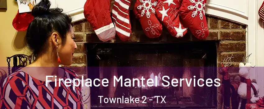 Fireplace Mantel Services Townlake 2 - TX