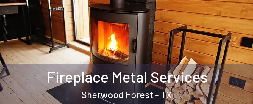 Fireplace Metal Services Sherwood Forest - TX