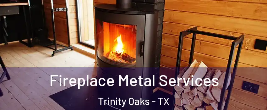 Fireplace Metal Services Trinity Oaks - TX