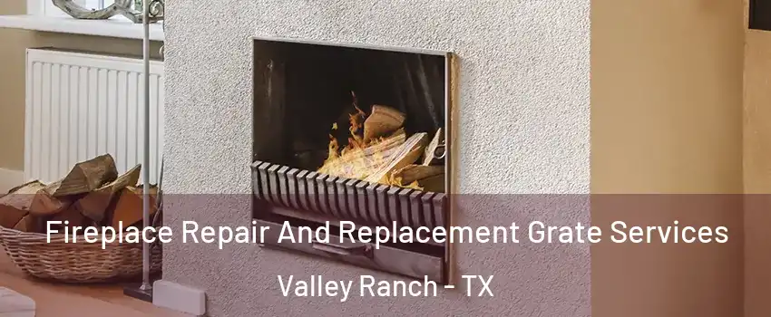 Fireplace Repair And Replacement Grate Services Valley Ranch - TX