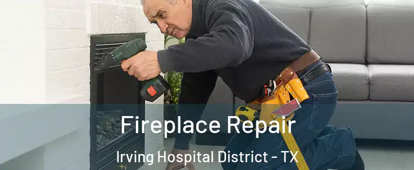 Fireplace Repair Irving Hospital District - TX