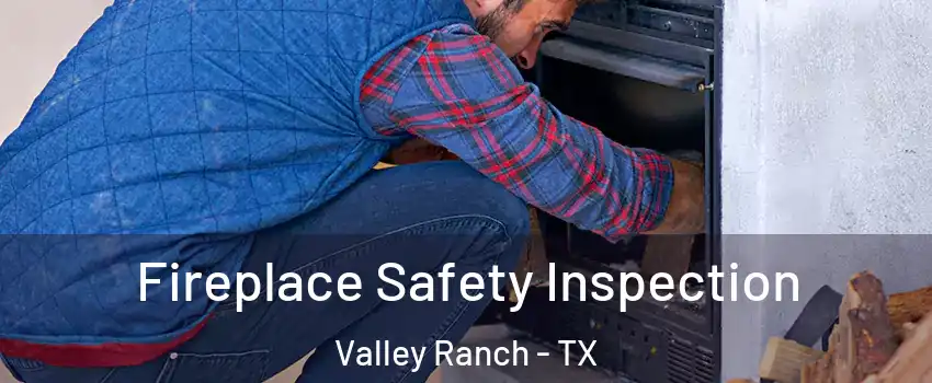 Fireplace Safety Inspection Valley Ranch - TX