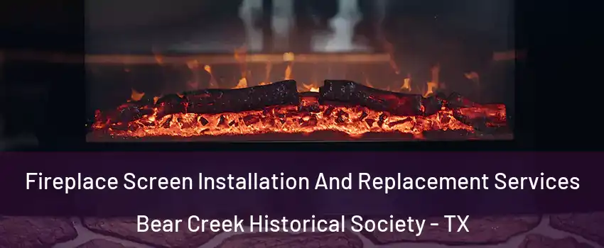 Fireplace Screen Installation And Replacement Services Bear Creek Historical Society - TX