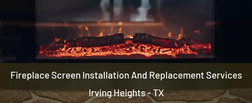 Fireplace Screen Installation And Replacement Services Irving Heights - TX