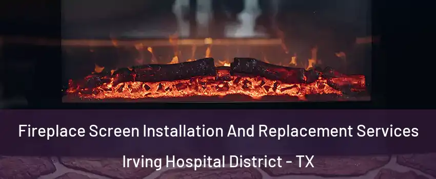 Fireplace Screen Installation And Replacement Services Irving Hospital District - TX
