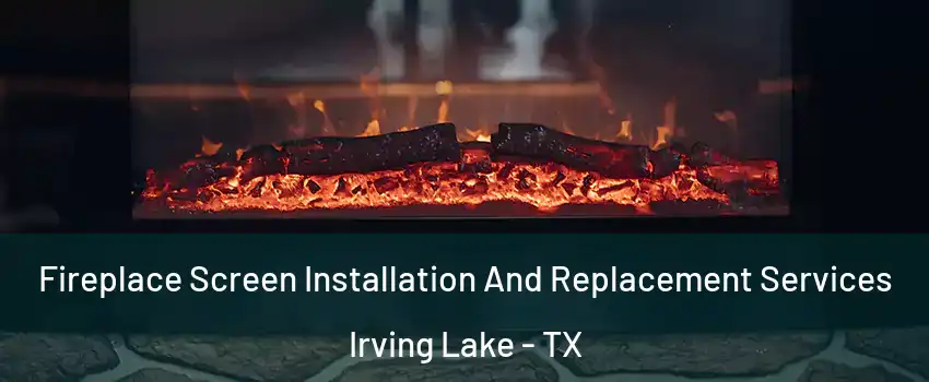Fireplace Screen Installation And Replacement Services Irving Lake - TX