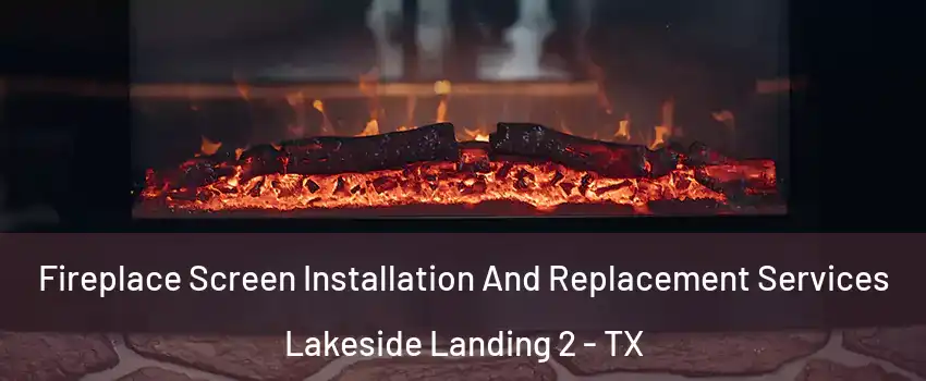 Fireplace Screen Installation And Replacement Services Lakeside Landing 2 - TX