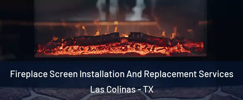 Fireplace Screen Installation And Replacement Services Las Colinas - TX