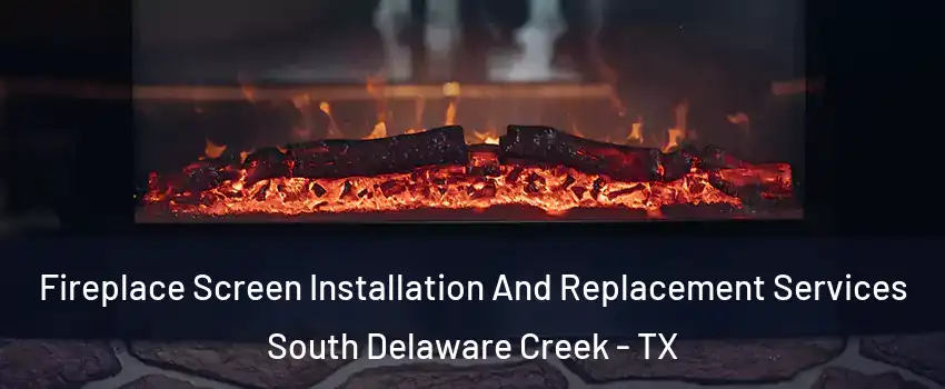Fireplace Screen Installation And Replacement Services South Delaware Creek - TX
