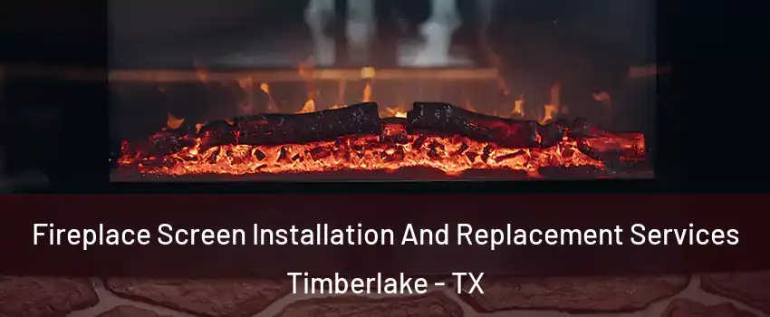 Fireplace Screen Installation And Replacement Services Timberlake - TX
