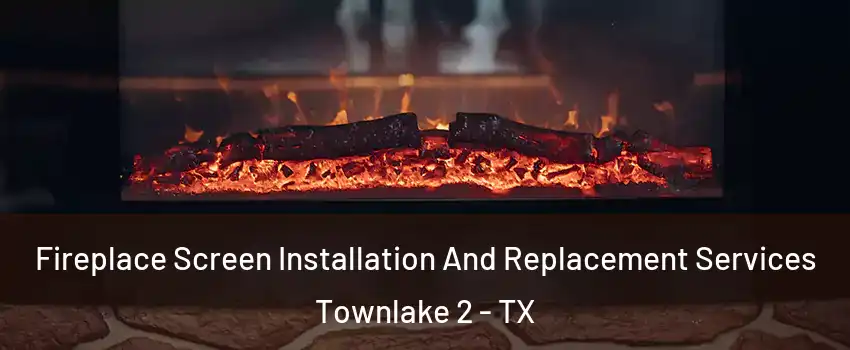 Fireplace Screen Installation And Replacement Services Townlake 2 - TX