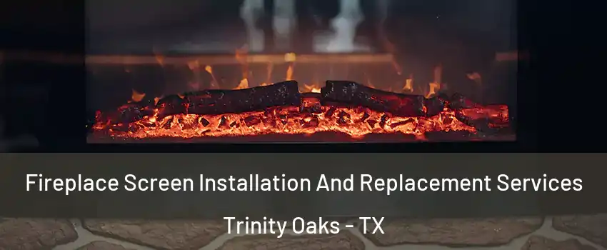 Fireplace Screen Installation And Replacement Services Trinity Oaks - TX