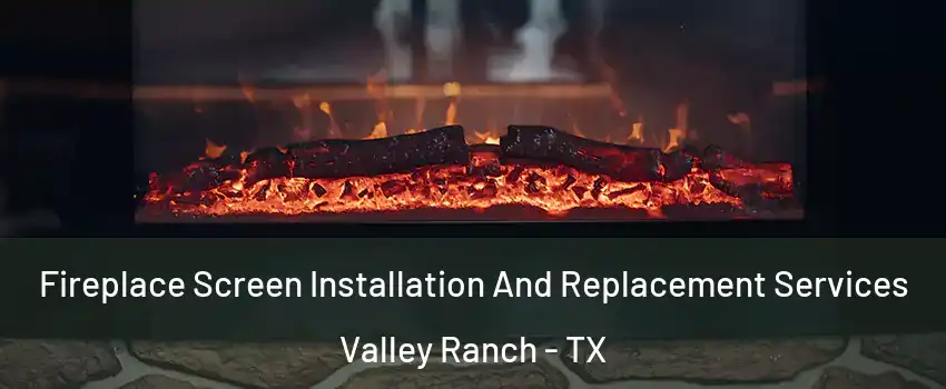 Fireplace Screen Installation And Replacement Services Valley Ranch - TX
