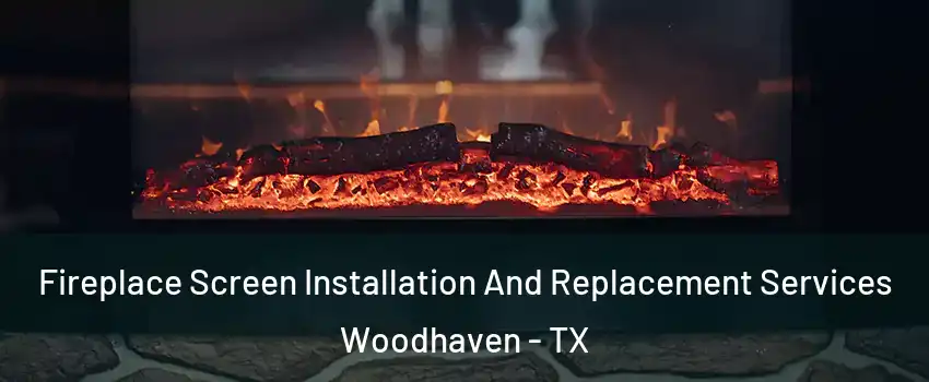 Fireplace Screen Installation And Replacement Services Woodhaven - TX