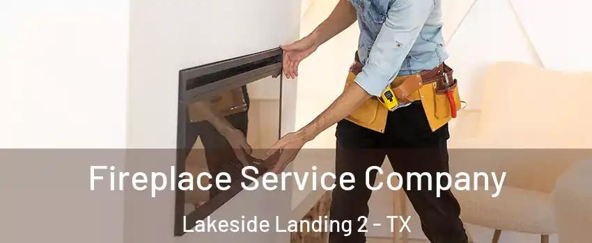 Fireplace Service Company Lakeside Landing 2 - TX