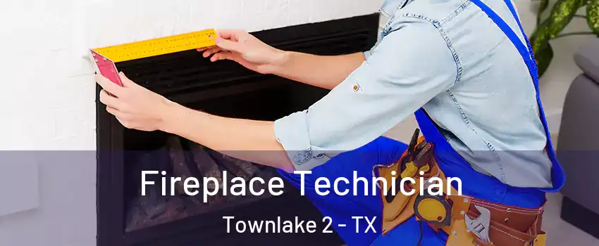 Fireplace Technician Townlake 2 - TX