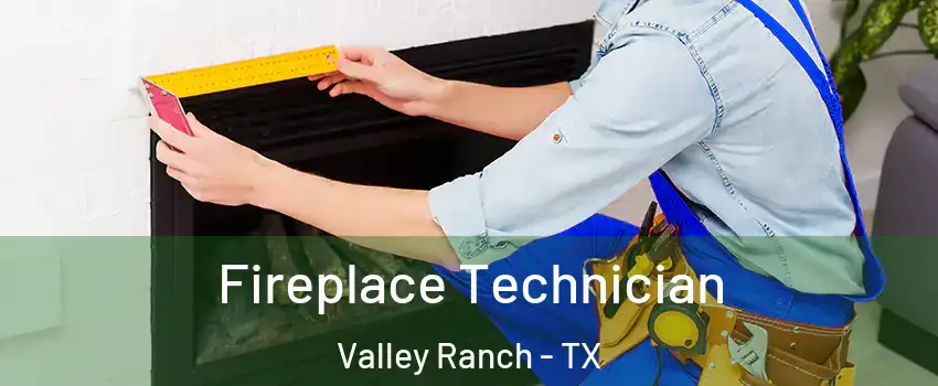 Fireplace Technician Valley Ranch - TX
