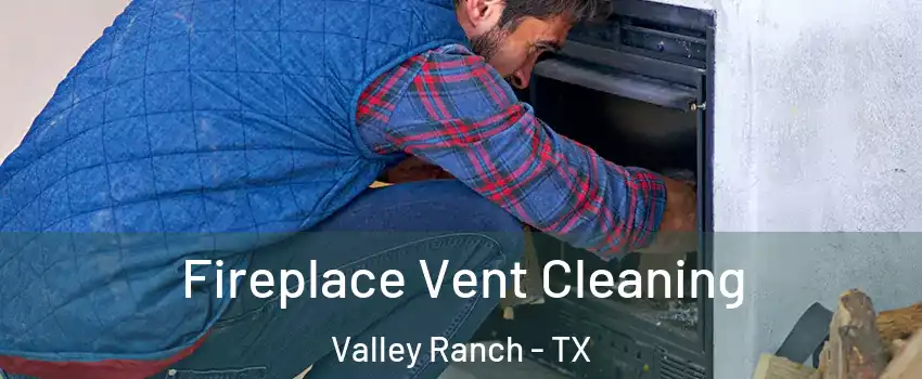 Fireplace Vent Cleaning Valley Ranch - TX