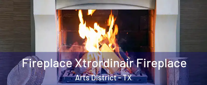 Fireplace Xtrordinair Fireplace Arts District - TX