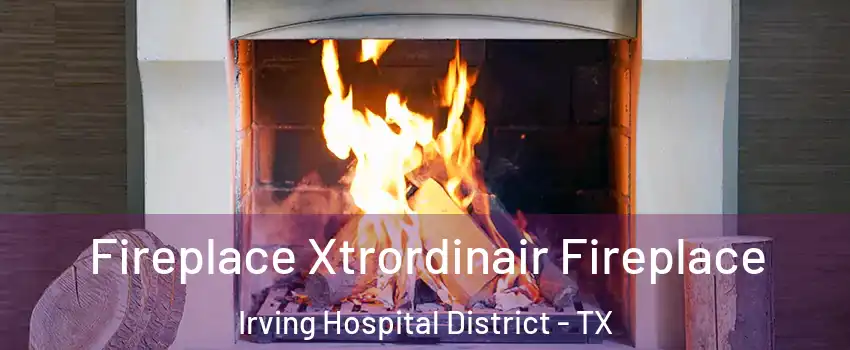 Fireplace Xtrordinair Fireplace Irving Hospital District - TX